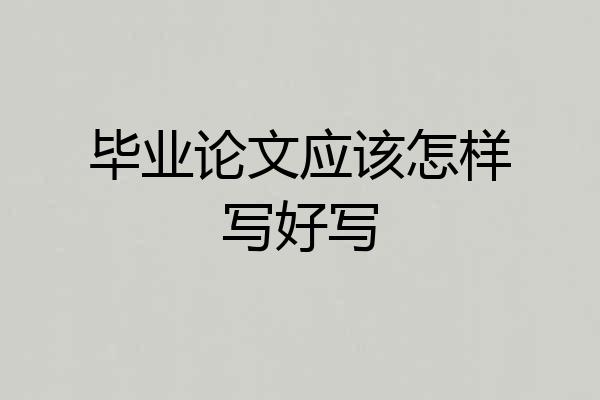 毕业论文应该怎样写好写