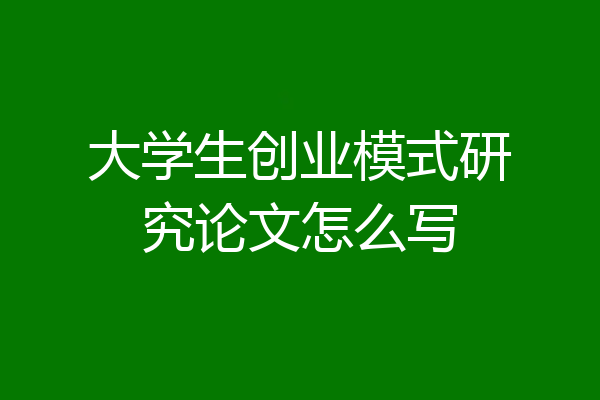 大学生创业模式研究论文怎么写