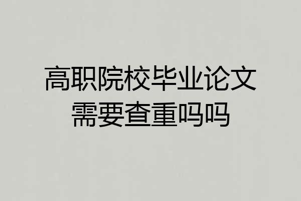 高职院校毕业论文需要查重吗吗