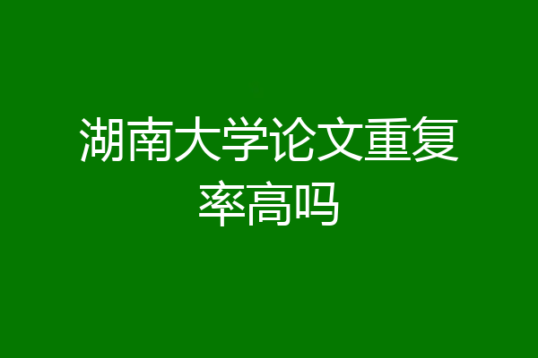 湖南大学论文重复率高吗