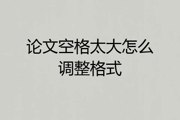 论文空格太大怎么调整格式