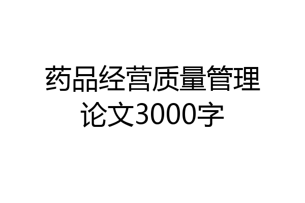 药品经营质量管理论文3000字