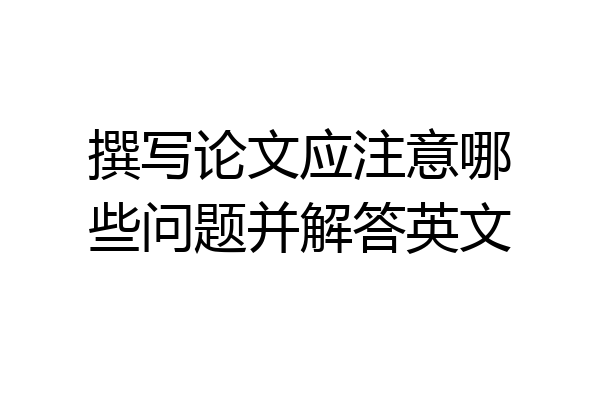 撰写论文应注意哪些问题并解答英文