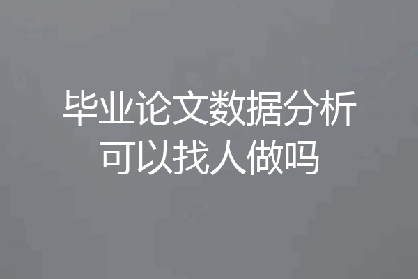 毕业论文数据分析可以找人做吗