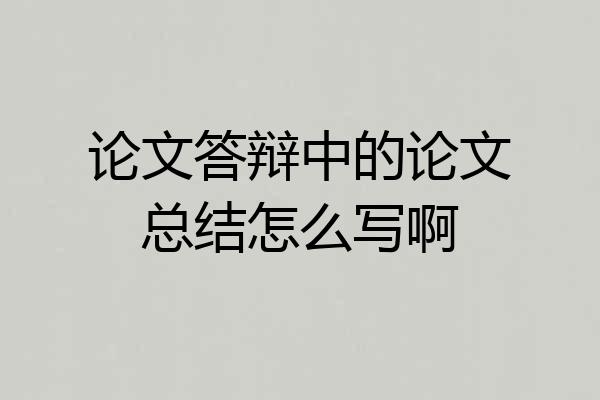 论文答辩中的论文总结怎么写啊