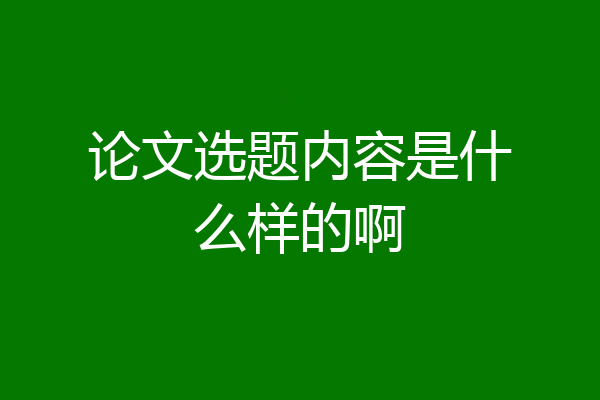 论文选题内容是什么样的啊