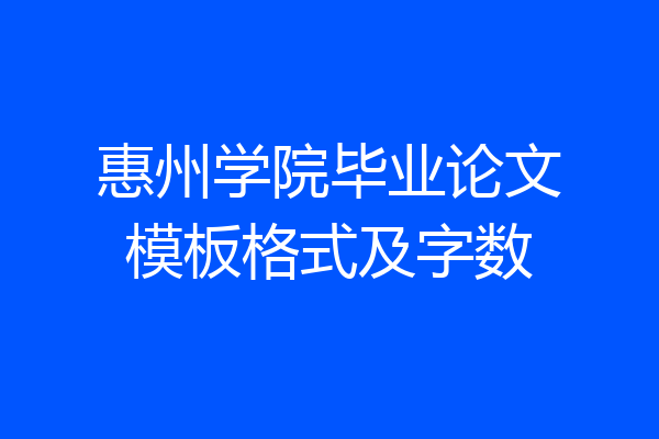 惠州学院毕业论文模板格式及字数