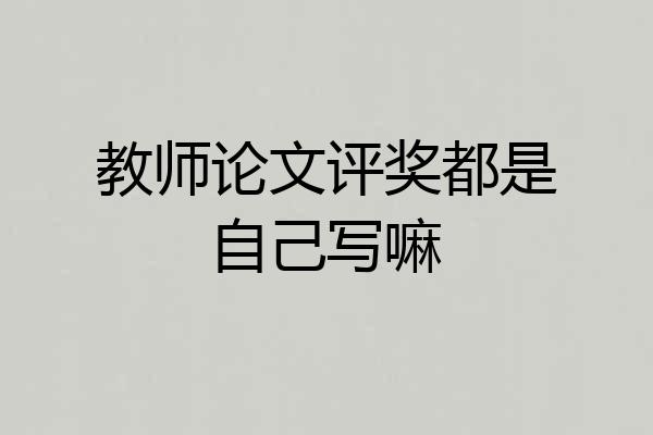教师论文评奖都是自己写嘛