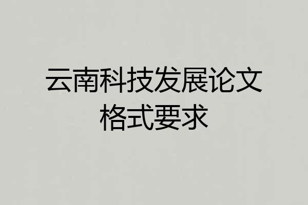 云南科技发展论文格式要求