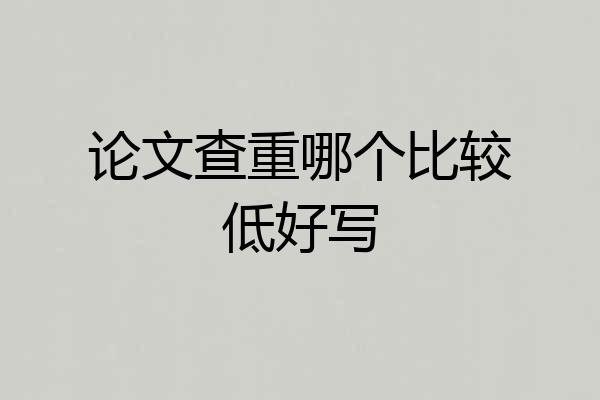 论文查重哪个比较低好写