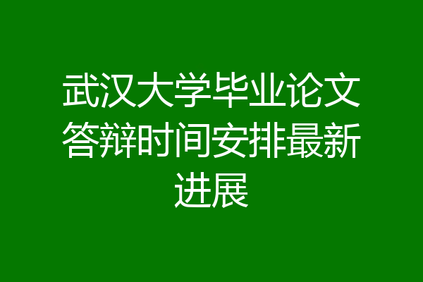 武汉大学毕业论文答辩时间安排最新进展