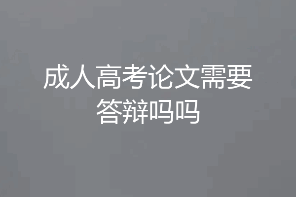 成人高考论文需要答辩吗吗