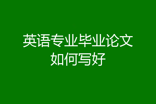 英语专业毕业论文如何写好