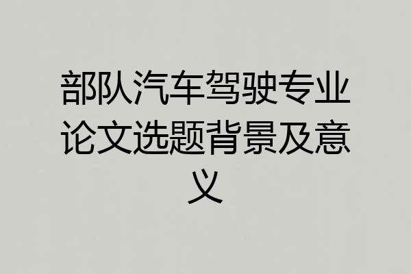 部队汽车驾驶专业论文选题背景及意义