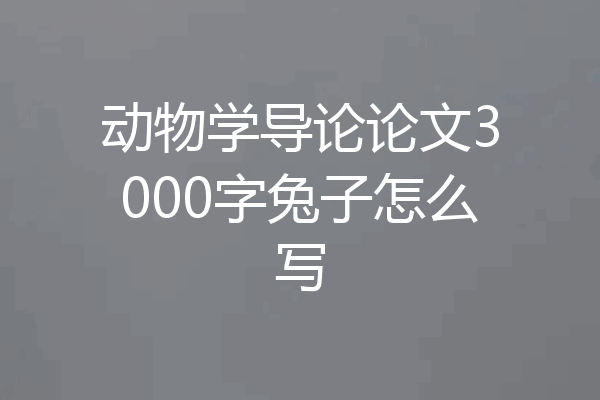 动物学导论论文3000字兔子怎么写