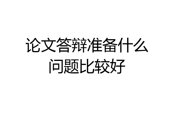 论文答辩准备什么问题比较好