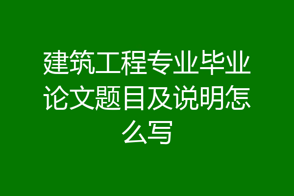 建筑工程专业毕业论文题目及说明怎么写