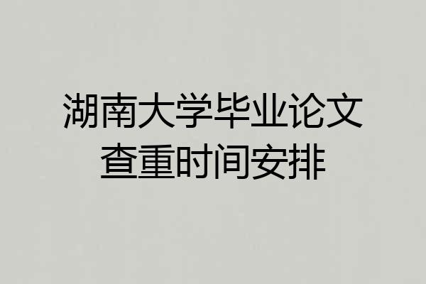 湖南大学毕业论文查重时间安排