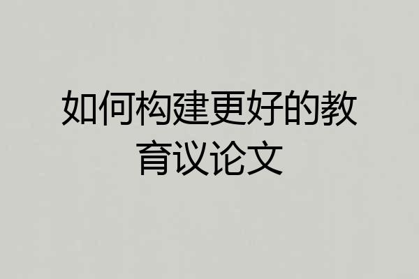 如何构建更好的教育议论文