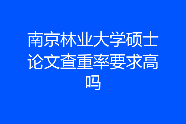南京林业大学硕士论文查重率要求高吗