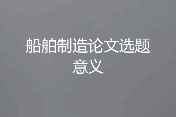 船舶制造论文选题意义