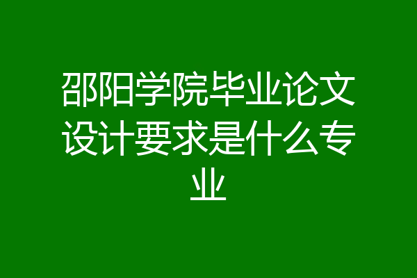 邵阳学院毕业论文设计要求是什么专业