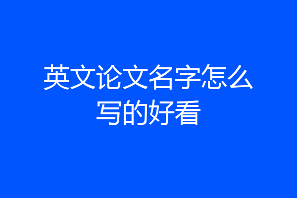 英文论文名字怎么写的好看