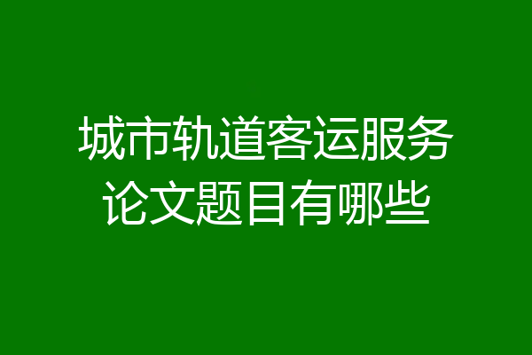 城市轨道客运服务论文题目有哪些