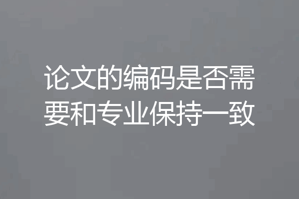 论文的编码是否需要和专业保持一致