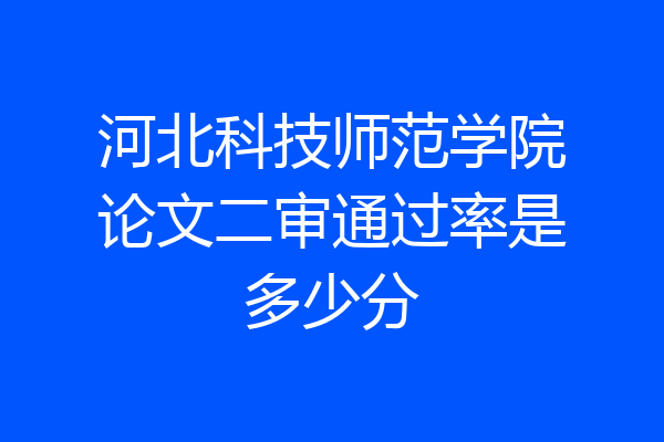河北科技师范学院论文二审通过率是多少分