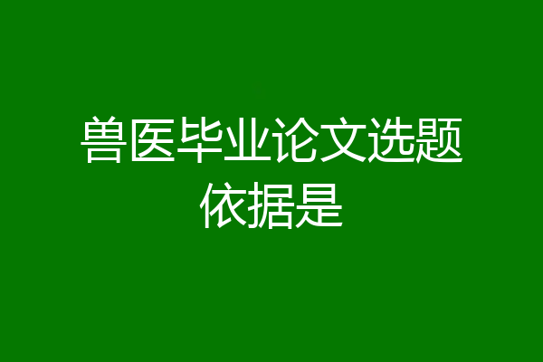 兽医毕业论文选题依据是