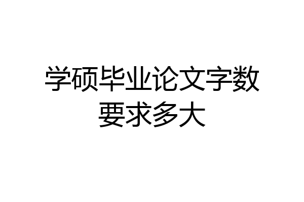 学硕毕业论文字数要求多大