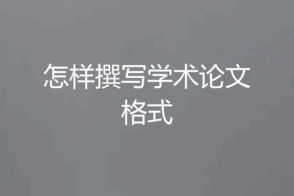 怎样撰写学术论文格式