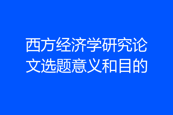 西方经济学研究论文选题意义和目的