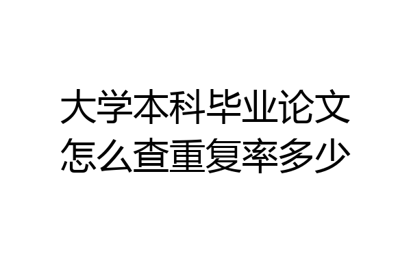 大学本科毕业论文怎么查重复率多少