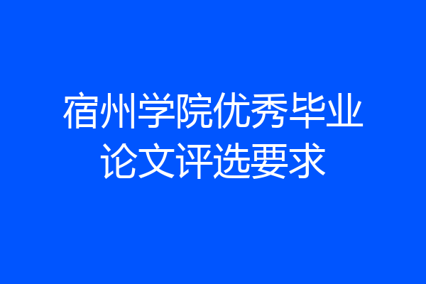 宿州学院优秀毕业论文评选要求