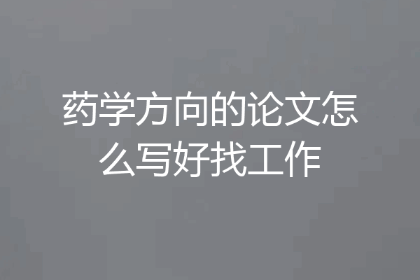 药学方向的论文怎么写好找工作