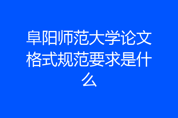 阜阳师范大学论文格式规范要求是什么