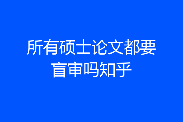 所有硕士论文都要盲审吗知乎