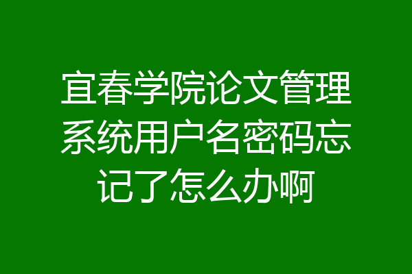 宜春学院论文管理系统用户名密码忘记了怎么办啊