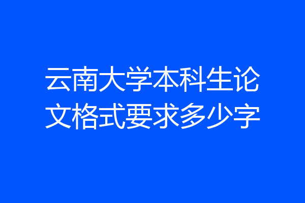 云南大学本科生论文格式要求多少字