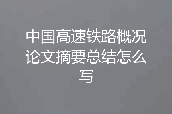 中国高速铁路概况论文摘要总结怎么写