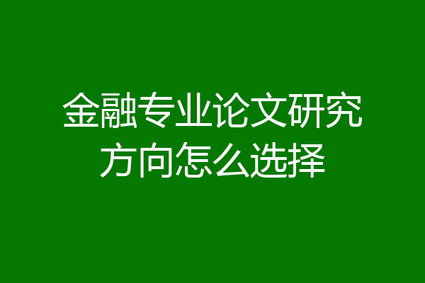 金融专业论文研究方向怎么选择