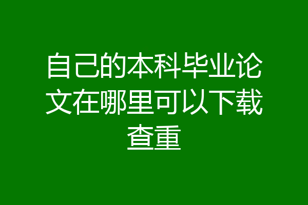自己的本科毕业论文在哪里可以下载查重