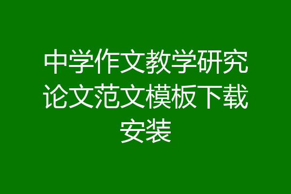 中学作文教学研究论文范文模板下载安装