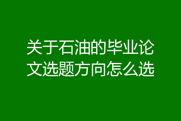 关于石油的毕业论文选题方向怎么选
