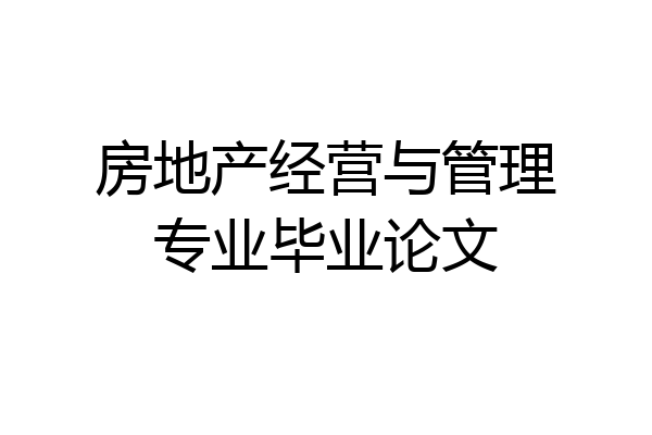 房地产经营与管理专业毕业论文