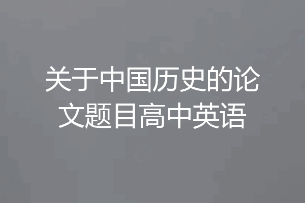关于中国历史的论文题目高中英语