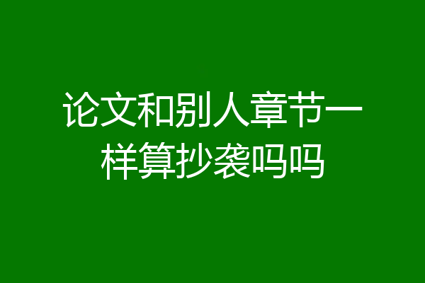 论文和别人章节一样算抄袭吗吗