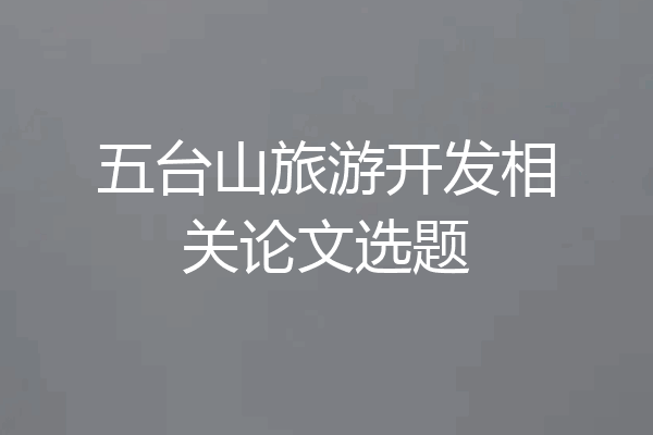 五台山旅游开发相关论文选题